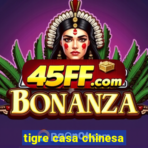 tigre casa chinesa